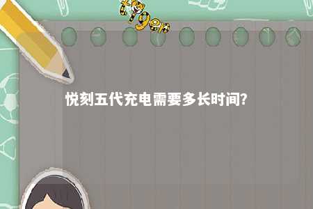 悦刻五代充电需要多长时间
？ 
